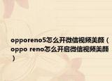 opporeno5怎么开微信视频美颜（oppo reno怎么开启微信视频美颜）