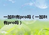 一加8t有pro吗（一加8t有pro吗）