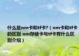 什么是nm卡和tf卡?（nm卡和tf卡的区别 nm存储卡与tf卡有什么区别介绍）