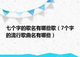 七个字的歌名有哪些歌（7个字的流行歌曲名有哪些）