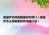 微波炉怎样烤板栗好吃窍门（微波炉怎么烤板栗好吃详细介绍）