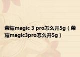 荣耀magic 3 pro怎么开5g（荣耀magic3pro怎么开5g）