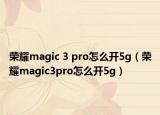 荣耀magic 3 pro怎么开5g（荣耀magic3pro怎么开5g）