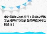 华为荣耀50怎么打开（荣耀50手机怎么打开OTG功能 如何开启OTG功能介绍）