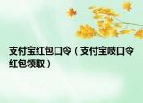支付宝红包口令（支付宝吱口令红包领取）