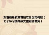 女性脸色发黄发暗吃什么药调理（七个坏习惯导致女性脸色发黄）