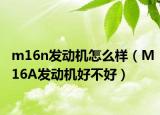 m16n发动机怎么样（M16A发动机好不好）