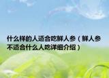 什么样的人适合吃鲜人参（鲜人参不适合什么人吃详细介绍）