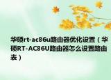 华硕rt-ac86u路由器优化设置（华硕RT-AC86U路由器怎么设置路由表）