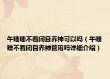 午睡睡不着闭目养神可以吗（午睡睡不着闭目养神管用吗详细介绍）