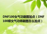 DNF100女气功刷图加点（DNF100级女气功师刷图怎么加点）