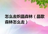 怎么去炽晶森林（晶歌森林怎么去）