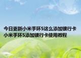 今日更新小米手环5这么添加银行卡小米手环5添加银行卡使用教程