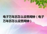 电子万年历怎么设置闹钟（电子万年历怎么设置闹钟）