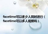 facetime可以多少人同时进行（facetime可以多人视频吗）