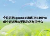 今日更新iqooneo5和红米k40Pro哪个好这两款手机的区别是什么