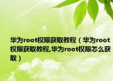 华为root权限获取教程（华为root权限获取教程,华为root权限怎么获取）