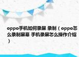 oppo手机如何录屏 录制（oppo怎么录制屏幕 手机录屏怎么操作介绍）