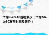 华为mate10价格多少（华为Mate10发布时间及售价）