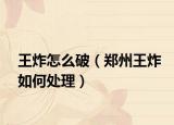 王炸怎么破（郑州王炸如何处理）
