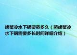 螃蟹冷水下锅要蒸多久（蒸螃蟹冷水下锅需要多长时间详细介绍）
