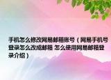 手机怎么修改网易邮箱账号（网易手机号登录怎么改成邮箱 怎么使用网易邮箱登录介绍）