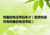 明星的电话号码多少（我想知道所有明星的电话号码）