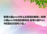 联想小新pro16怎么设置指纹解锁（联想小新pro16有指纹解锁吗 联想小新Pro16有指纹识别吗介绍）