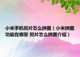 小米手机照片怎么拼图（小米拼图功能在哪里 照片怎么拼图介绍）