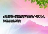 成都碧桂园海昌天蓝府户型怎么算谁能告诉我