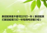 新冠疫苗是不是可以只打一针（新冠疫苗打新冠疫苗只打一针有用吗详细介绍）