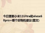 今日更新小米11Ultra和vivox60pro+哪个好购机建议(图文)