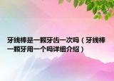 牙线棒是一颗牙齿一次吗（牙线棒一颗牙用一个吗详细介绍）