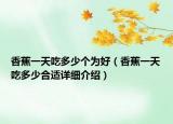 香蕉一天吃多少个为好（香蕉一天吃多少合适详细介绍）