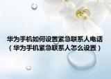 华为手机如何设置紧急联系人电话（华为手机紧急联系人怎么设置）
