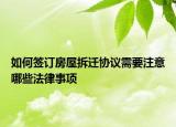 如何签订房屋拆迁协议需要注意哪些法律事项