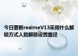 今日更新realmeV13采用什么解锁方式人脸解锁设置路径