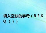 填入空缺的字母（B F K Q （））