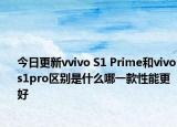 今日更新vvivo S1 Prime和vivos1pro区别是什么哪一款性能更好