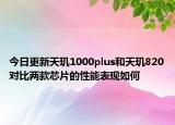 今日更新天玑1000plus和天玑820对比两款芯片的性能表现如何