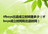 tfboys出道成立时间是多少（tfboys成立时间和出道时间）