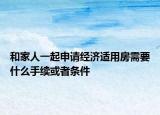 和家人一起申请经济适用房需要什么手续或者条件