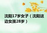 沈阳17岁女子（沈阳这边女孩28岁）