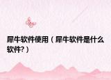 犀牛软件使用（犀牛软件是什么软件?）