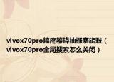 vivox70pro鎬庝箞鍏抽棴搴旂敤（vivox70pro全局搜索怎么关闭）