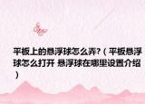 平板上的悬浮球怎么弄?（平板悬浮球怎么打开 悬浮球在哪里设置介绍）