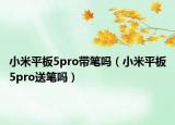 小米平板5pro带笔吗（小米平板5pro送笔吗）