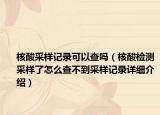 核酸采样记录可以查吗（核酸检测采样了怎么查不到采样记录详细介绍）