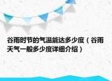 谷雨时节的气温能达多少度（谷雨天气一般多少度详细介绍）