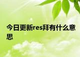 今日更新res拜有什么意思